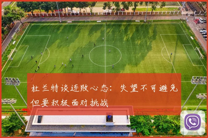 杜兰特谈连败心态：失望不可避免但要积极面对挑战