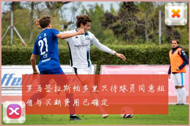 罗马签拉斯帕多里只待球员同意租借与买断费用已确定