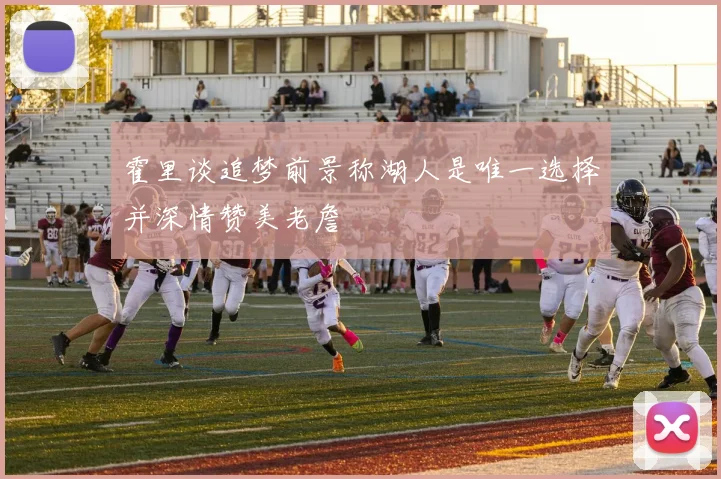 霍里谈追梦前景称湖人是唯一选择并深情赞美老詹