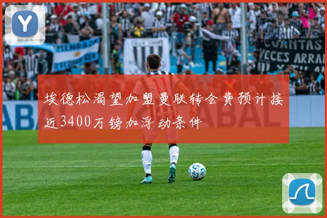 埃德松渴望加盟曼联转会费预计接近3400万镑加浮动条件