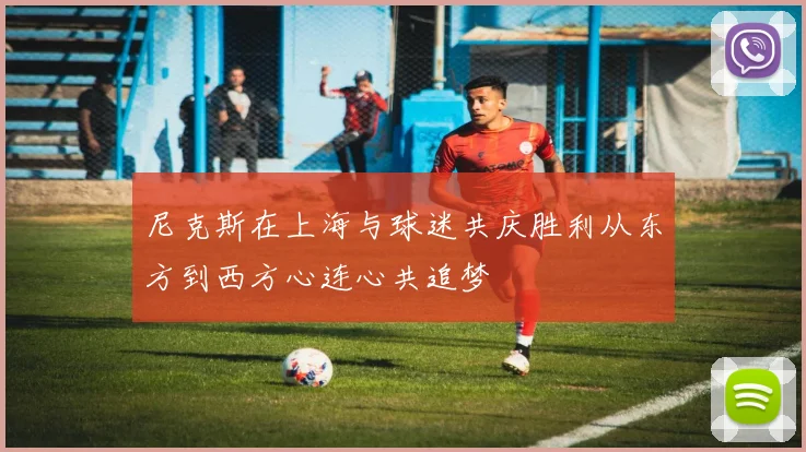 尼克斯在上海与球迷共庆胜利从东方到西方心连心共追梦