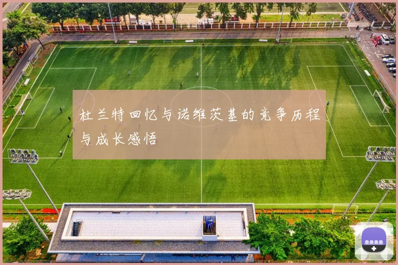 杜兰特回忆与诺维茨基的竞争历程与成长感悟