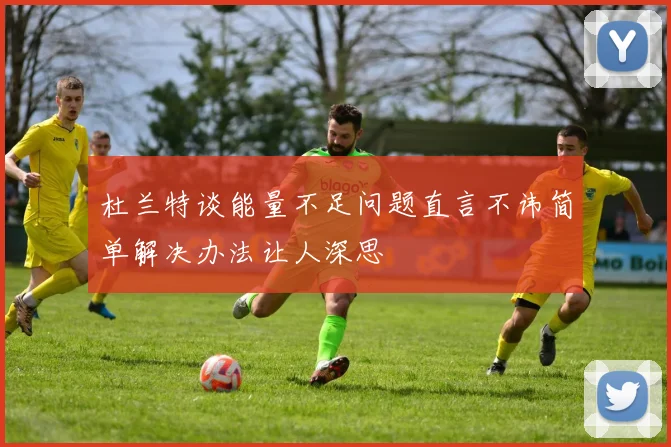 杜兰特谈能量不足问题直言不讳简单解决办法让人深思