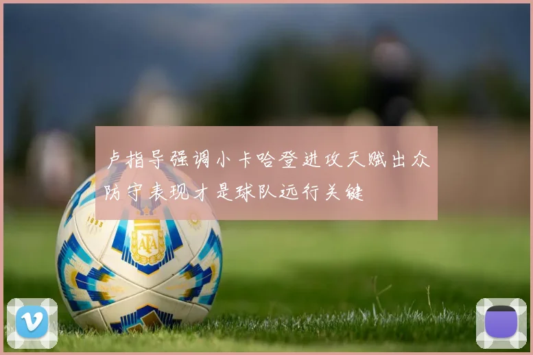 卢指导强调小卡哈登进攻天赋出众防守表现才是球队远行关键