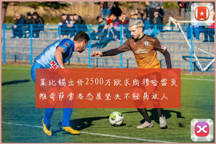 莱比锡出价2500万欧求购穆哈雷莫维奇萨索洛态度坚决不轻易放人