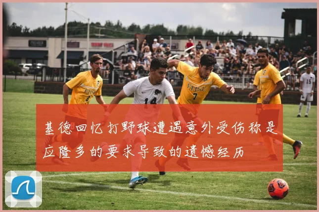 基德回忆打野球遭遇意外受伤称是应隆多的要求导致的遗憾经历