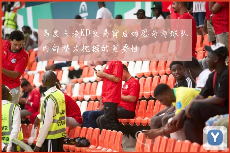 乌度卡谈KD交易背后的思考与球队内部潜力挖掘的重要性