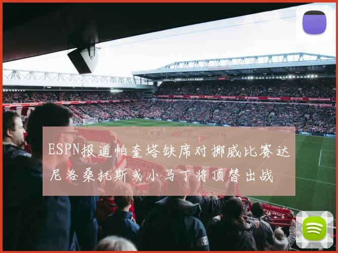 ESPN报道帕奎塔缺席对挪威比赛达尼洛桑托斯或小马丁将顶替出战