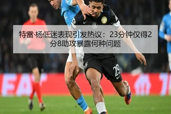特雷·杨低迷表现引发热议:23分钟仅得2分8助攻暴露何种问题
